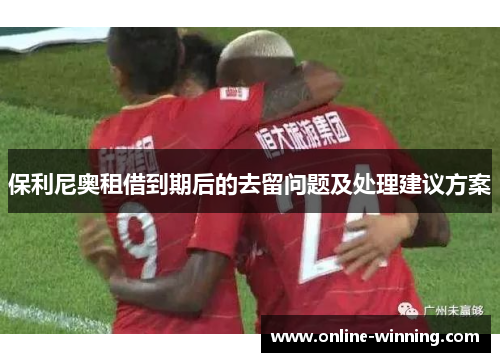 保利尼奥租借到期后的去留问题及处理建议方案
