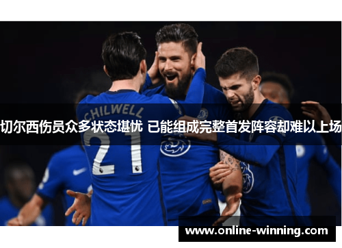 切尔西伤员众多状态堪忧 已能组成完整首发阵容却难以上场