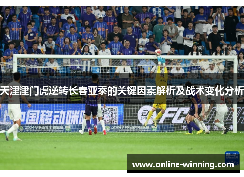 天津津门虎逆转长春亚泰的关键因素解析及战术变化分析