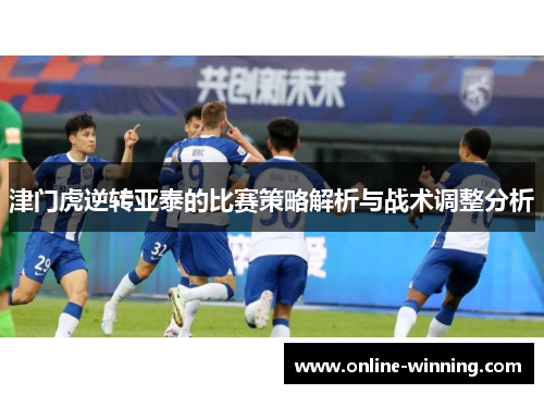 津门虎逆转亚泰的比赛策略解析与战术调整分析