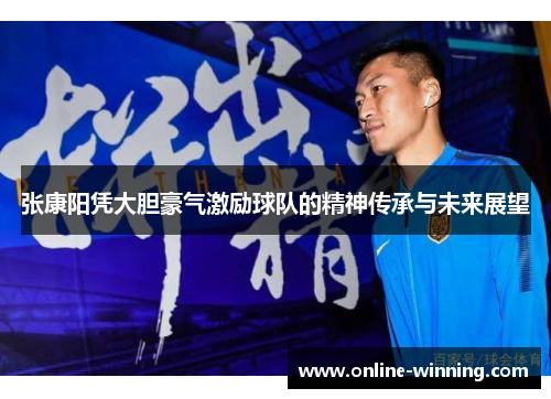 张康阳凭大胆豪气激励球队的精神传承与未来展望