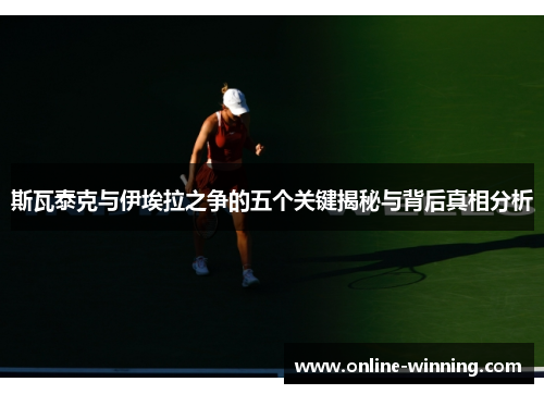 斯瓦泰克与伊埃拉之争的五个关键揭秘与背后真相分析