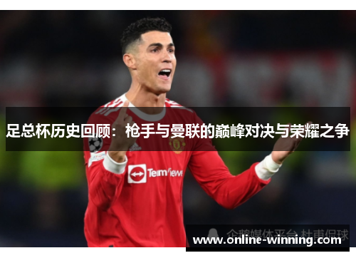 足总杯历史回顾：枪手与曼联的巅峰对决与荣耀之争