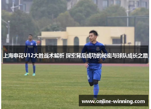 上海申花U12大胜战术解析 探索背后成功的秘密与球队成长之路