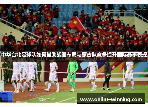中华台北足球队如何借助战略布局与蒙古队竞争提升国际赛事表现