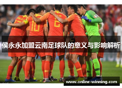 侯永永加盟云南足球队的意义与影响解析