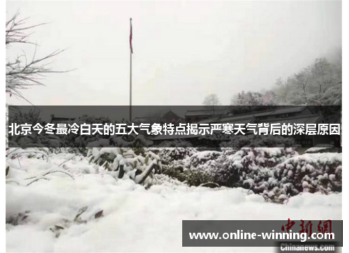 北京今冬最冷白天的五大气象特点揭示严寒天气背后的深层原因