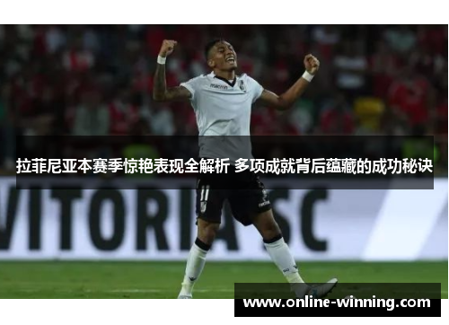 拉菲尼亚本赛季惊艳表现全解析 多项成就背后蕴藏的成功秘诀