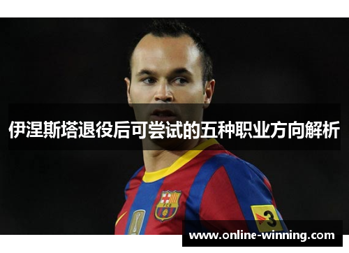 伊涅斯塔退役后可尝试的五种职业方向解析