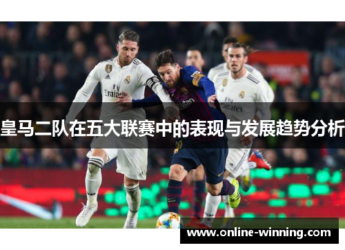 皇马二队在五大联赛中的表现与发展趋势分析