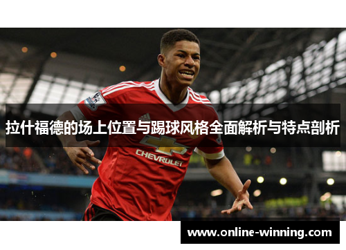 拉什福德的场上位置与踢球风格全面解析与特点剖析